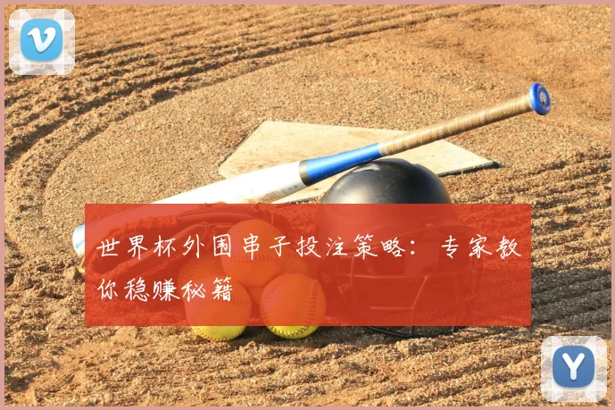 世界杯外围串子投注策略:专家教你稳赚秘籍