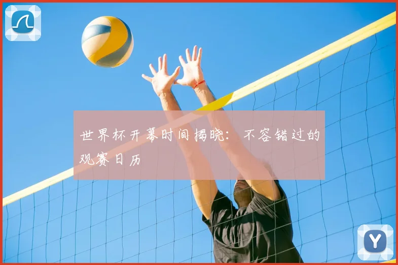 世界杯开幕时间揭晓:不容错过的观赛日历
