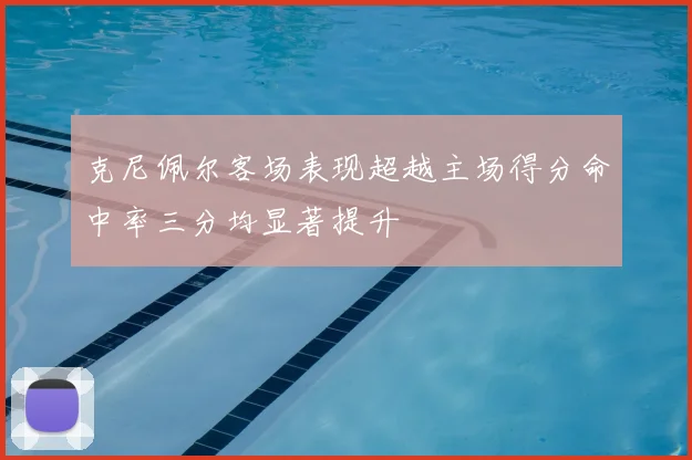克尼佩尔客场表现超越主场得分命中率三分均显著提升
