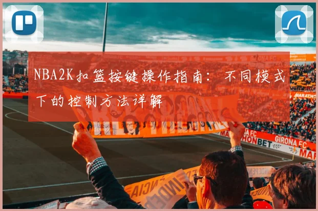 NBA2K扣篮按键操作指南：不同模式下的控制方法详解