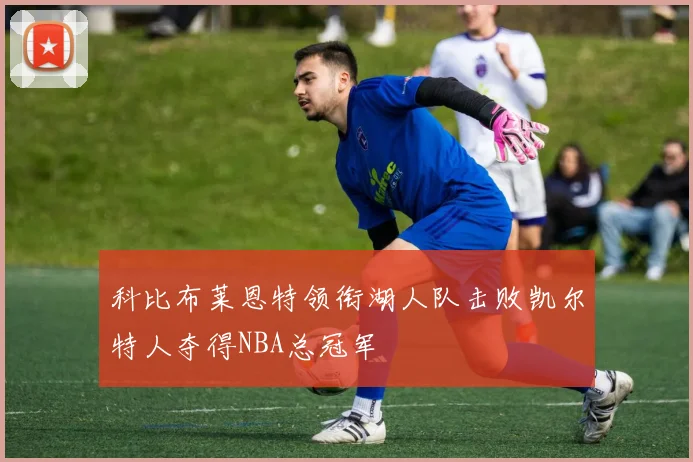 科比布莱恩特领衔湖人队击败凯尔特人夺得NBA总冠军