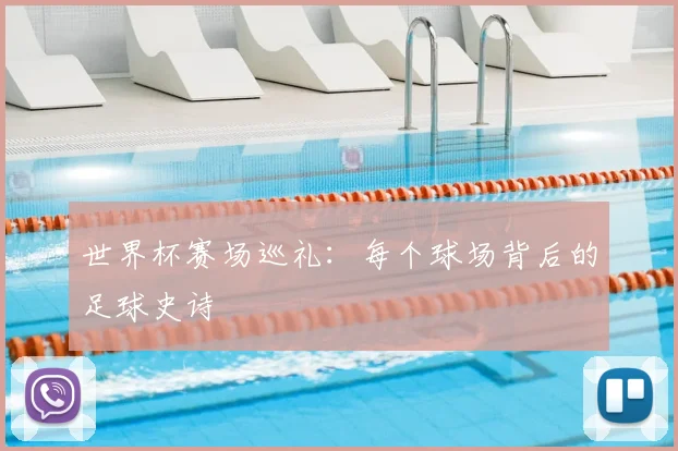 世界杯赛场巡礼:每个球场背后的足球史诗
