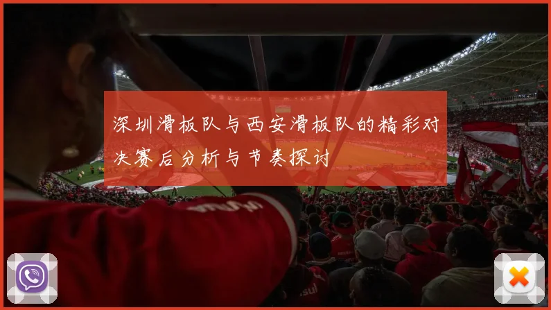 深圳滑板队与西安滑板队的精彩对决赛后分析与节奏探讨