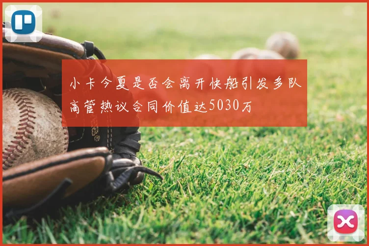 小卡今夏是否会离开快船引发多队高管热议合同价值达5030万