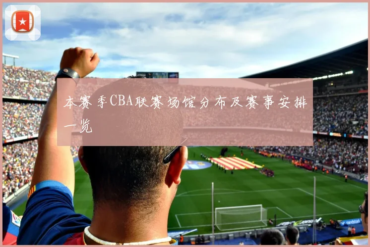 本赛季CBA联赛场馆分布及赛事安排一览