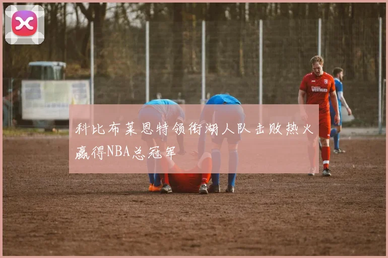 科比布莱恩特领衔湖人队击败热火赢得NBA总冠军