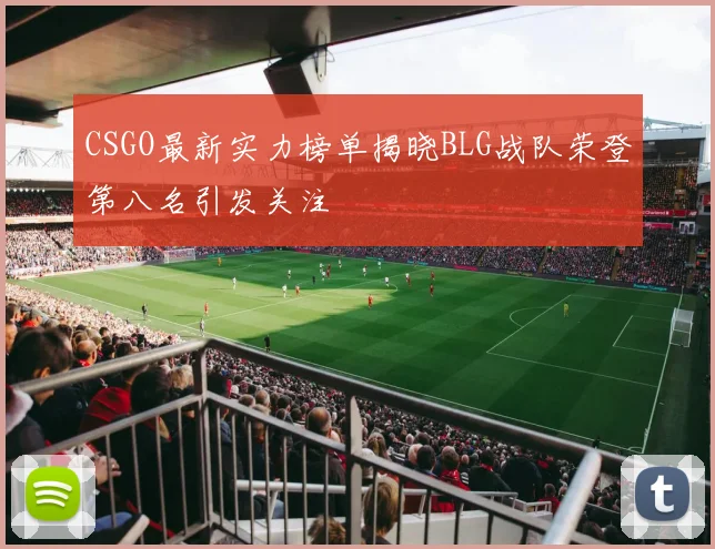 CSGO最新实力榜单揭晓BLG战队荣登第八名引发关注