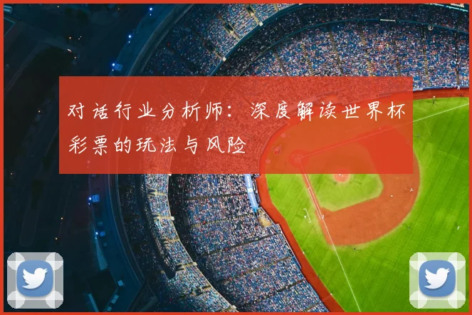对话行业分析师：深度解读世界杯彩票的玩法与风险