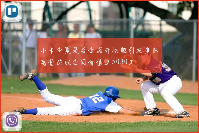 小卡今夏是否会离开快船引发多队高管热议合同价值达5030万
