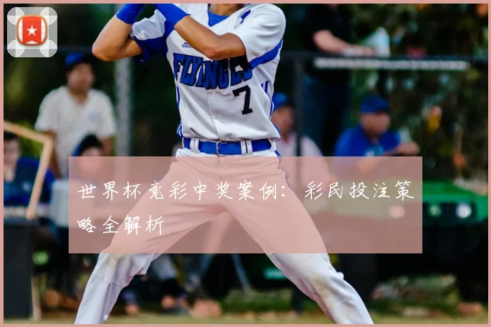 世界杯竞彩中奖案例：彩民投注策略全解析