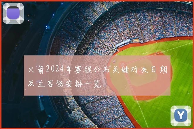 火箭2024年赛程公布关键对决日期及主客场安排一览