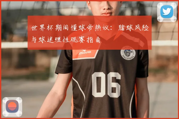 世界杯期间懂球帝热议：赌球风险与球迷理性观赛指南