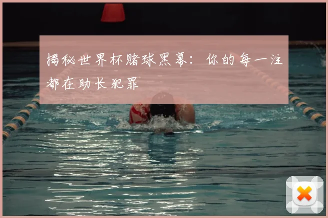 揭秘世界杯赌球黑幕：你的每一注都在助长犯罪