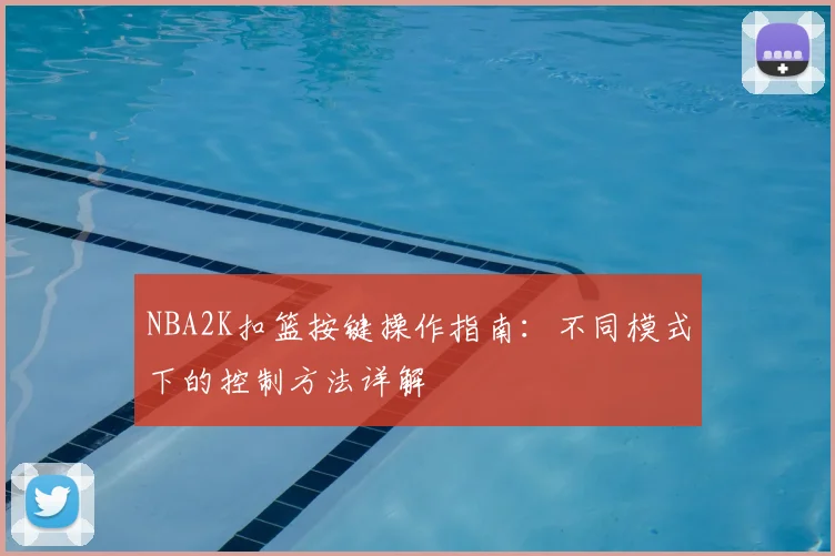 NBA2K扣篮按键操作指南：不同模式下的控制方法详解