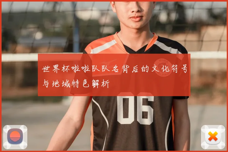 世界杯啦啦队队名背后的文化符号与地域特色解析