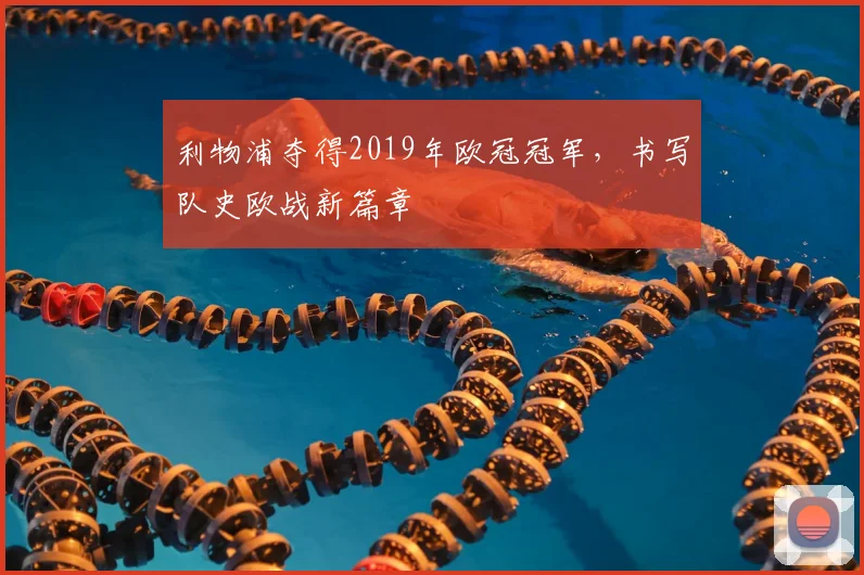 利物浦夺得2019年欧冠冠军，书写队史欧战新篇章