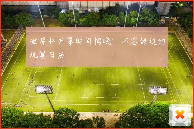 世界杯开幕时间揭晓:不容错过的观赛日历