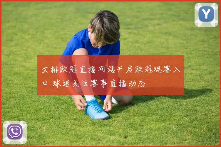 女排欧冠直播网站开启欧冠观赛入口 球迷关注赛事直播动态