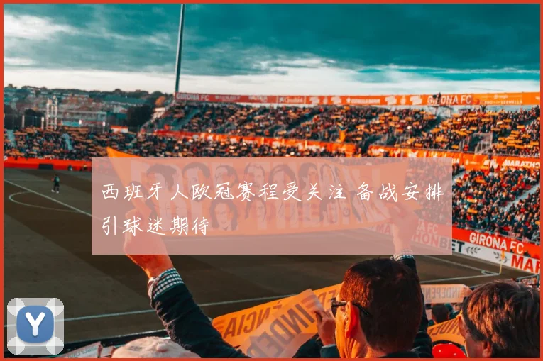 西班牙人欧冠赛程受关注 备战安排引球迷期待