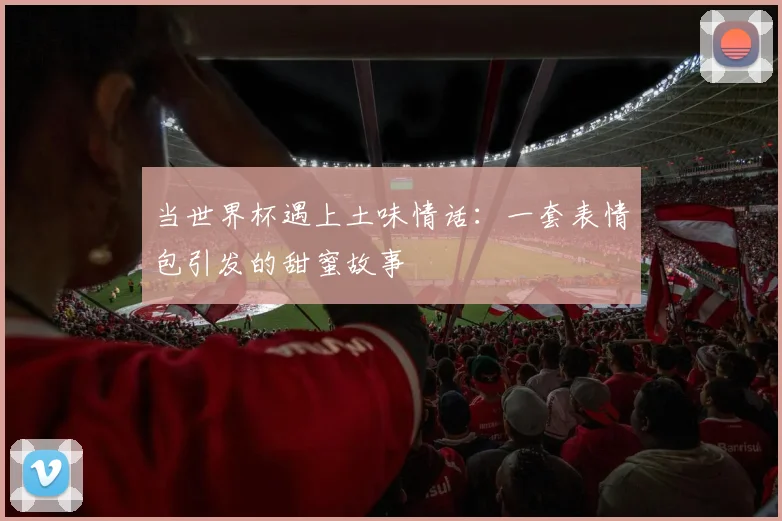 当世界杯遇上土味情话：一套表情包引发的甜蜜故事