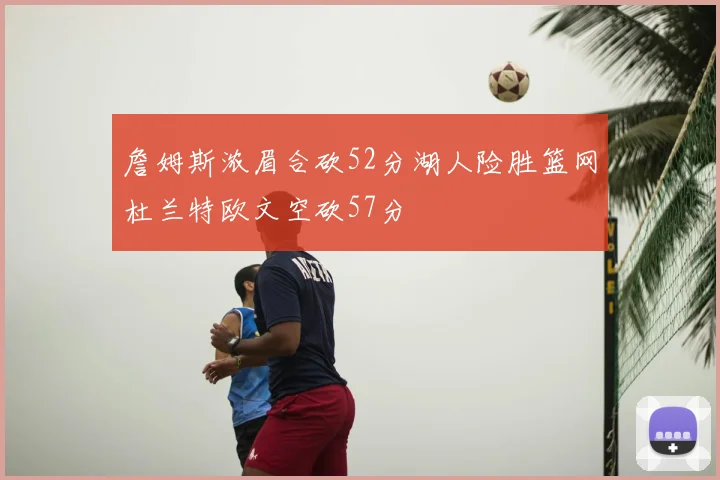 詹姆斯浓眉合砍52分湖人险胜篮网杜兰特欧文空砍57分
