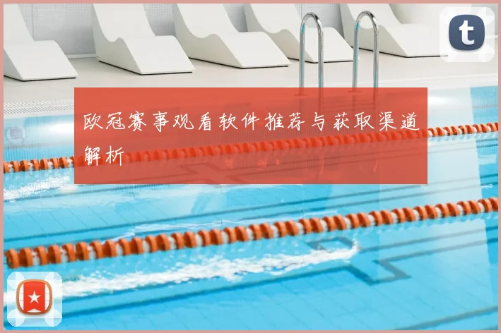 欧冠赛事观看软件推荐与获取渠道解析