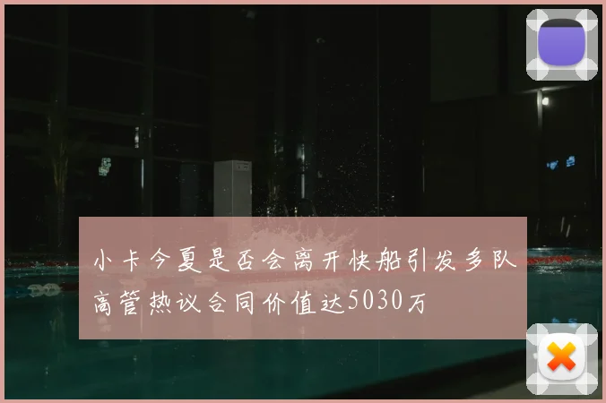 小卡今夏是否会离开快船引发多队高管热议合同价值达5030万