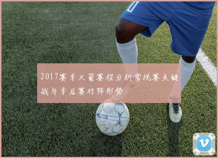 2017赛季火箭赛程分析常规赛关键战与季后赛对阵形势