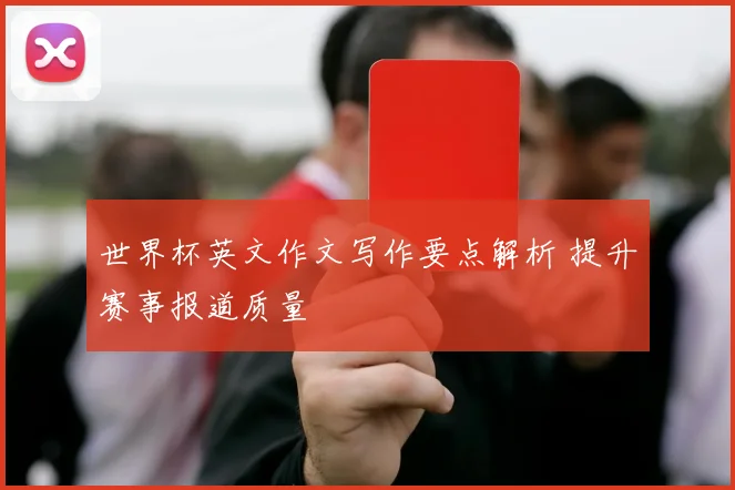 世界杯英文作文写作要点解析 提升赛事报道质量