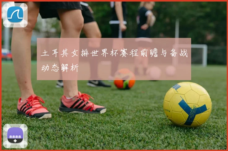 土耳其女排世界杯赛程前瞻与备战动态解析