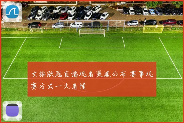 女排欧冠直播观看渠道公布 赛事观赛方式一文看懂