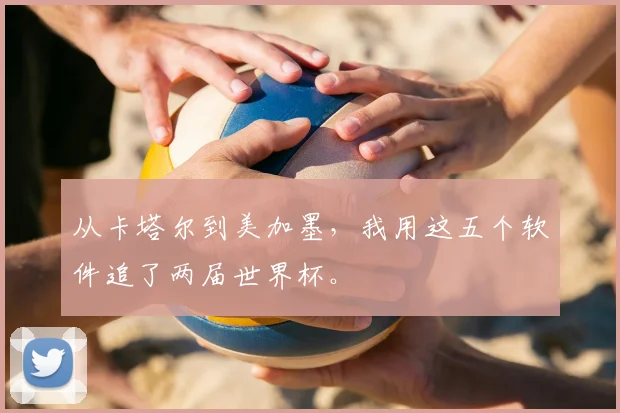 从卡塔尔到美加墨，我用这五个软件追了两届世界杯。