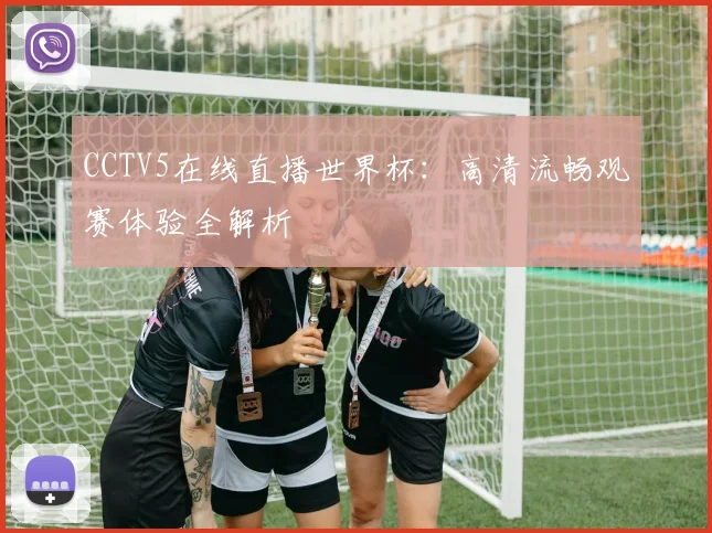 CCTV5在线直播世界杯：高清流畅观赛体验全解析