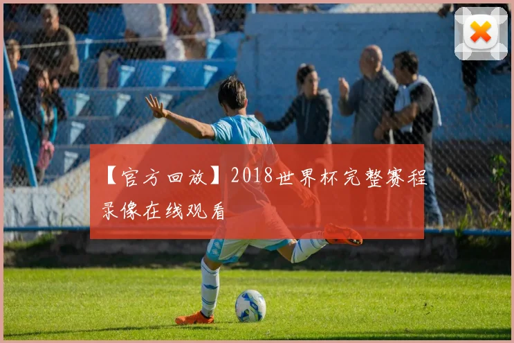 【官方回放】2018世界杯完整赛程录像在线观看