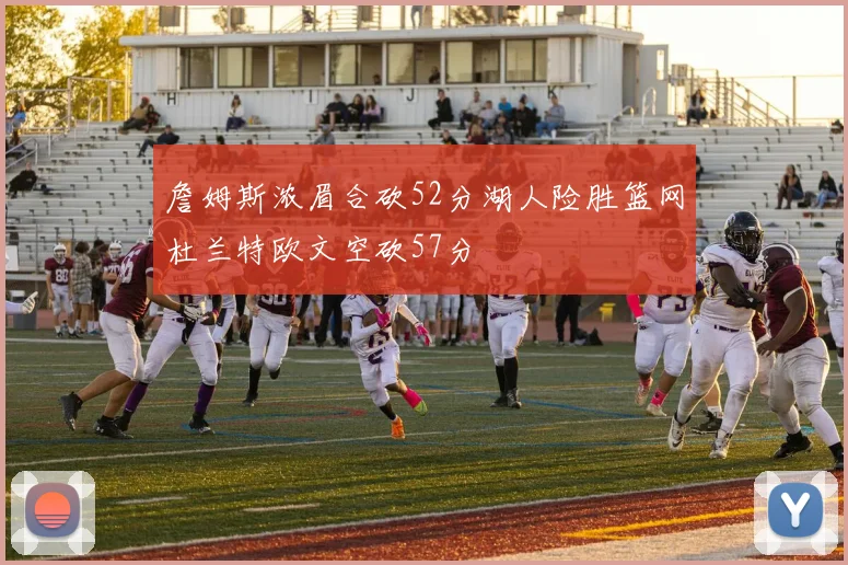 詹姆斯浓眉合砍52分湖人险胜篮网杜兰特欧文空砍57分