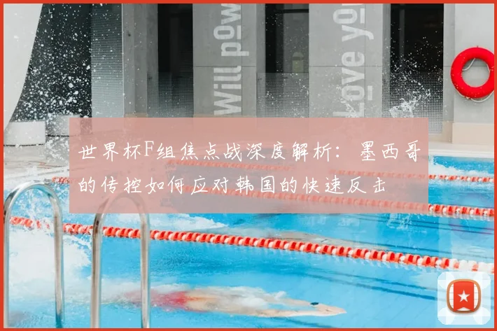 世界杯F组焦点战深度解析：墨西哥的传控如何应对韩国的快速反击