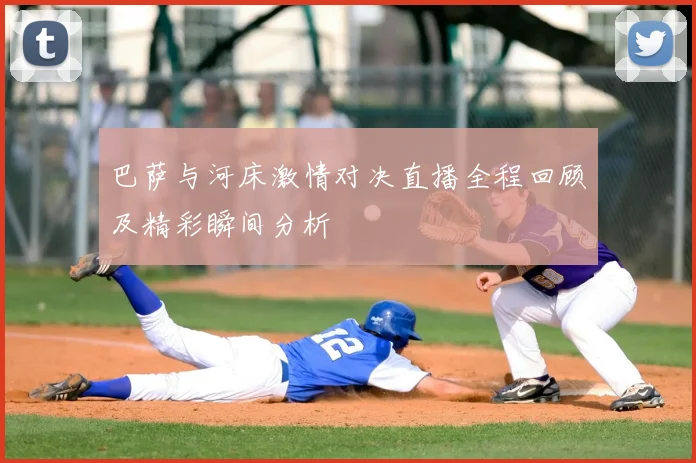 巴萨与河床激情对决直播全程回顾及精彩瞬间分析