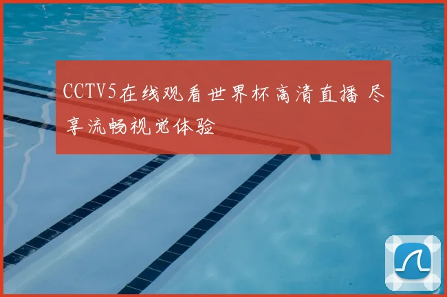 CCTV5在线观看世界杯高清直播 尽享流畅视觉体验