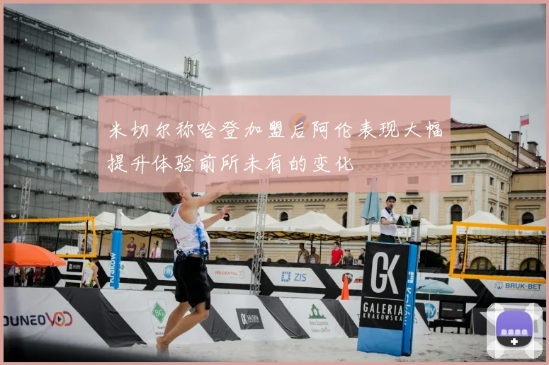 米切尔称哈登加盟后阿伦表现大幅提升体验前所未有的变化