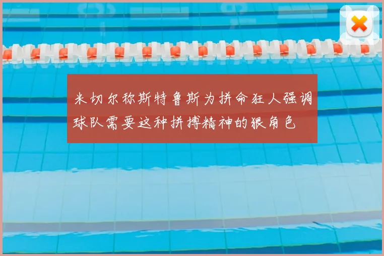 米切尔称斯特鲁斯为拼命狂人强调球队需要这种拼搏精神的狠角色