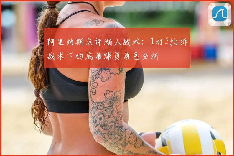 阿里纳斯点评湖人战术：1对5挡拆战术下的底角球员角色分析