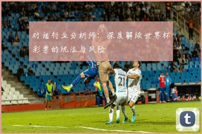 对话行业分析师：深度解读世界杯彩票的玩法与风险