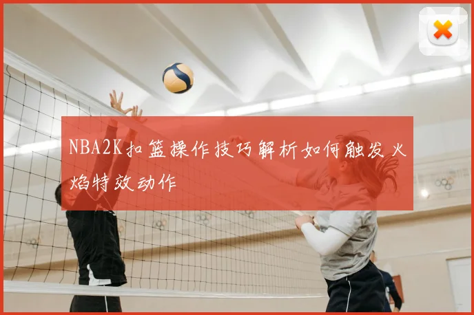 NBA2K扣篮操作技巧解析如何触发火焰特效动作