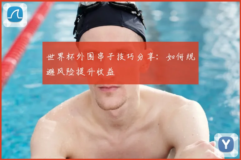 世界杯外围串子技巧分享:如何规避风险提升收益