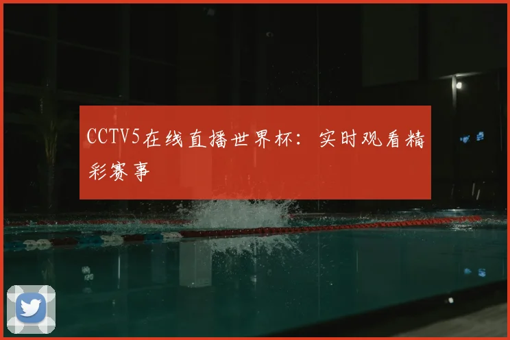 CCTV5在线直播世界杯：实时观看精彩赛事