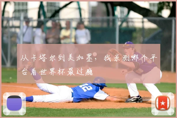 从卡塔尔到美加墨，我亲测哪个平台看世界杯最过瘾