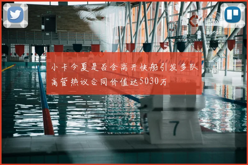 小卡今夏是否会离开快船引发多队高管热议合同价值达5030万