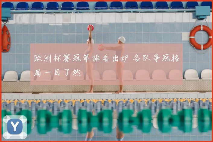 欧洲杯赛冠军排名出炉 各队争冠格局一目了然