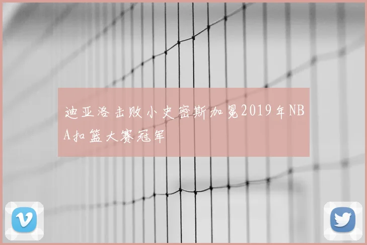 迪亚洛击败小史密斯加冕2019年NBA扣篮大赛冠军