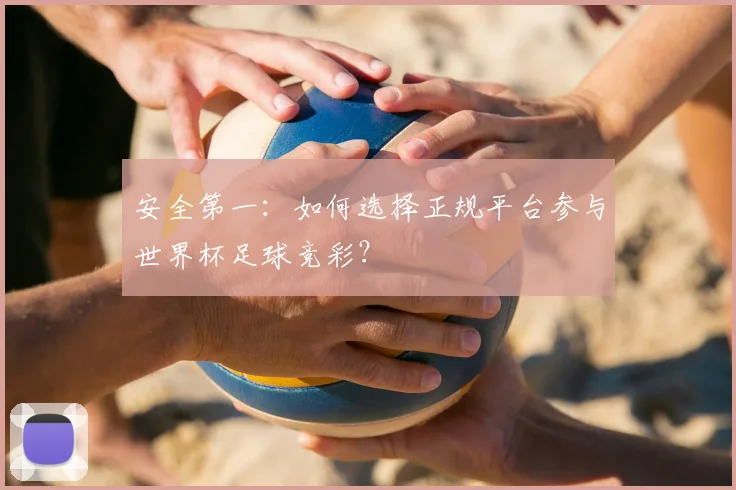 安全第一:如何选择正规平台参与世界杯足球竞彩?